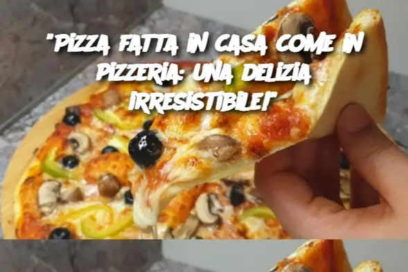"Pizza fatta in casa come in pizzeria: una delizia irresistibile!"